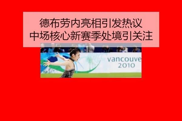 德布劳内亮相引发热议 中场核心新赛季处境引关注